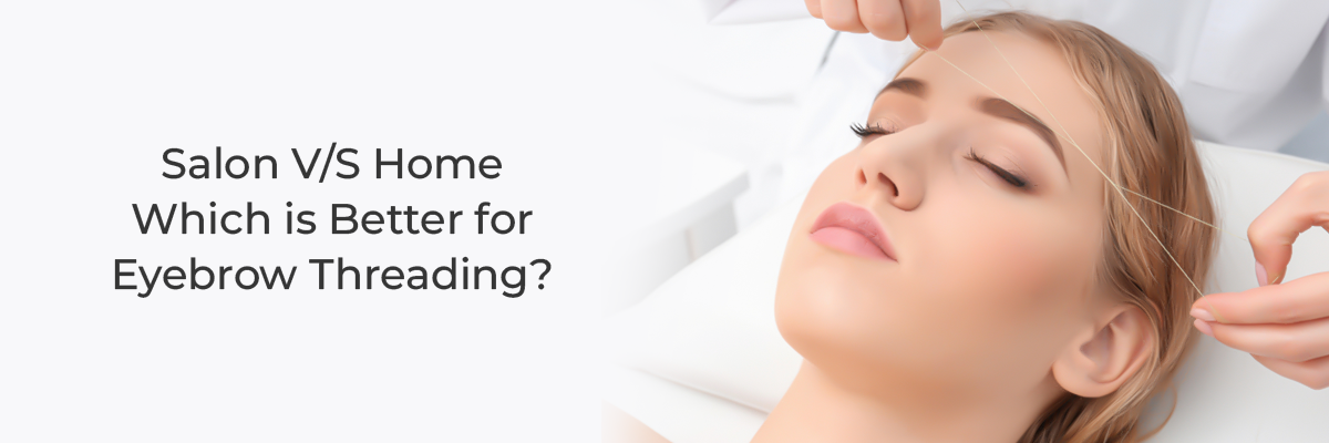 Salon V/S Home — Which is Better for Eyebrow Threading? 