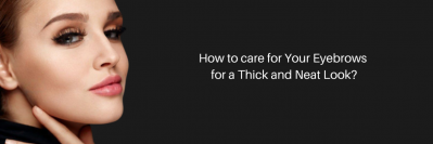 How to care for Your Eyebrows for a Thick and Neat Look?