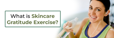 What is Skincare Gratitude Exercise? Does it Work?