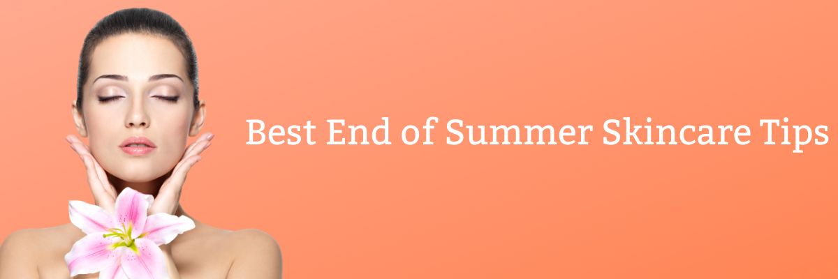 Best End of Summer Skincare Tips
