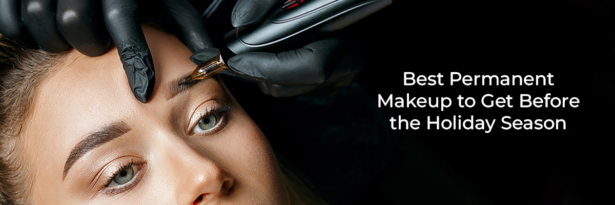 Best Permanent Makeup to Get Before the Holiday Season