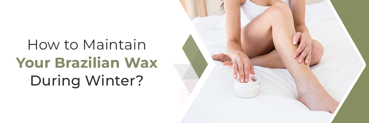 How to Maintain Your Brazilian Wax During Winter?