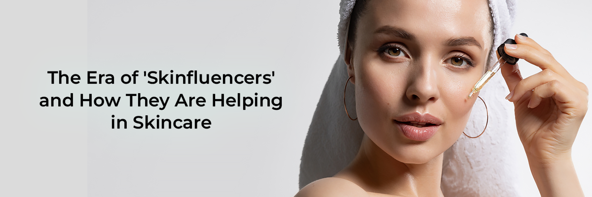 The Era of 'Skinfluencers' and How They Are Helping in Skincare