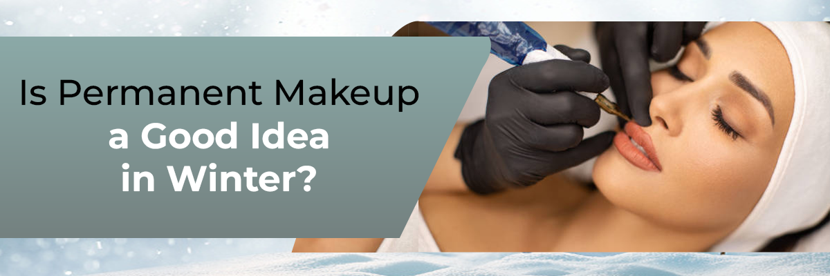 Is Permanent Makeup a Good Idea in Winter?