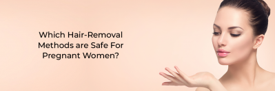 Which Hair-Removal Methods are Safe For Pregnant Women?