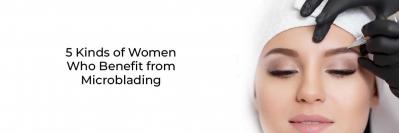 5 Kinds of Women Who Benefit from Microblading 
