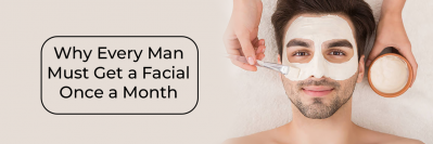 Why Every Man Must Get a Facial Once a Month