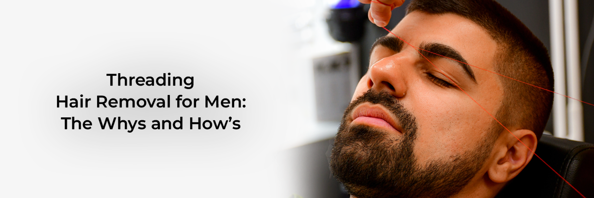  Threading Hair Removal for Men: The Whys and How’s