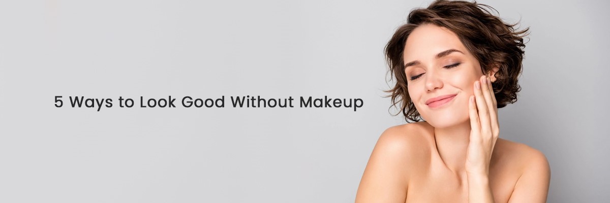 5 Ways to Look Good Without Makeup