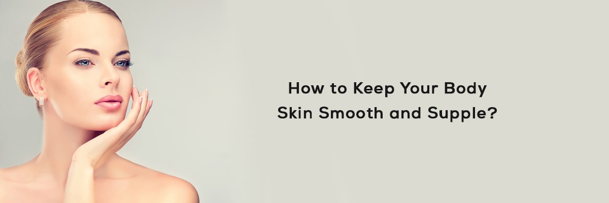 How to Keep Your Body Skin Smooth and Supple?